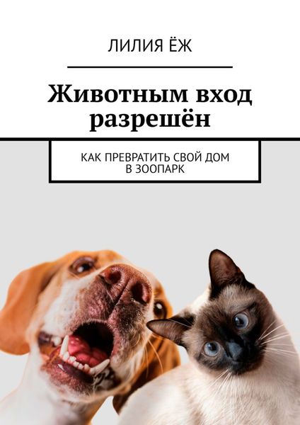 Обложка книги  «Животным вход разрешён. Как превратить свой дом в зоопарк»