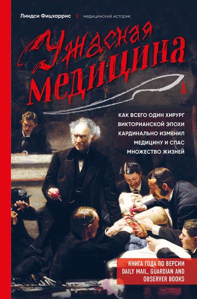 Обложка книги «Ужасная медицина. Как всего один хирург Викторианской эпохи кардинально изменил медицину и спас множество жизней»