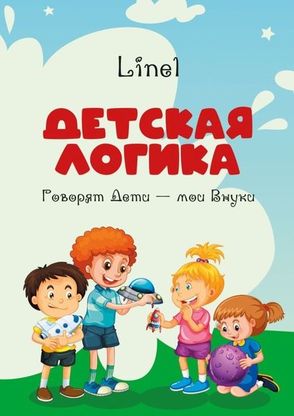 Обложка книги  «Детская логика. Говорят Дети – мои Внуки»