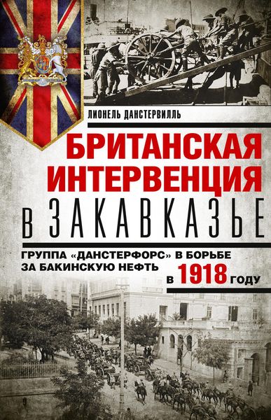 Обложка книги  «Британская интервенция в Закавказье. Группа «Данстерфорс» в борьбе за бакинскую нефть в 1918 году»