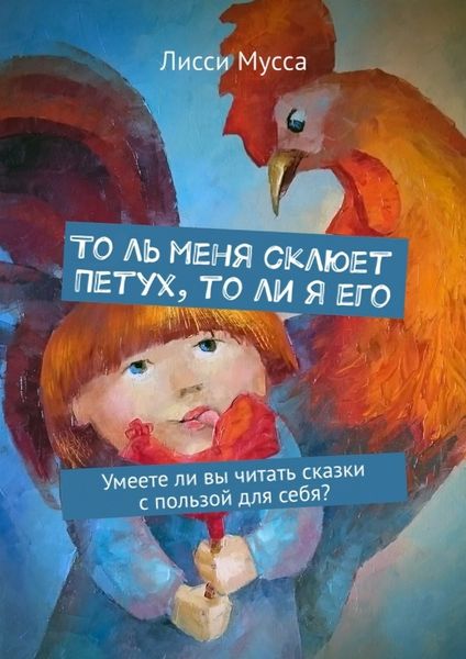 Обложка книги  «То ль меня склюет Петух, то ли я его. Умеете ли вы читать сказки с пользой для себя?»