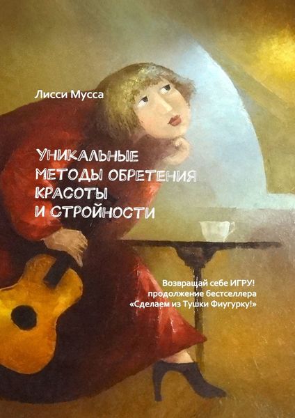 Обложка книги  «Уникальные методы обретения Красоты и Стройности. Возвращай себе Игру! – продолжение бестселлера «Сделаем из Тушки Фигурку!»»