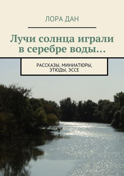 Обложка книги  «Лучи солнца играли в серебре воды… рассказы, миниатюры, этюды, эссе»