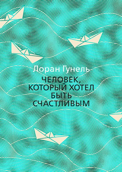 Обложка книги  «Человек, который хотел быть счастливым»