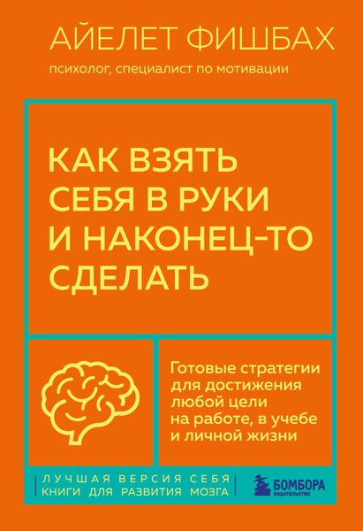 Обложка книги  «Как взять себя в руки и наконец-то сделать. Готовые стратегии для достижения любой цели на работе, в учебе и личной жизни»