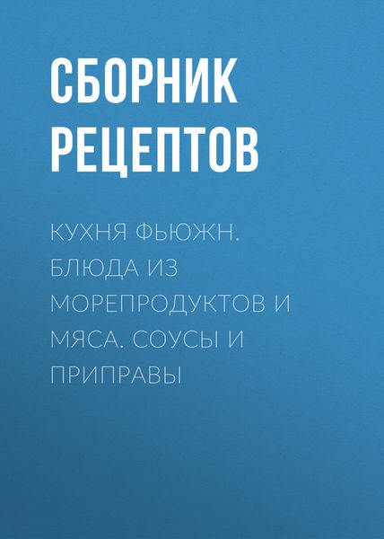 Обложка книги  «Кухня фьюжн. Блюда из морепродуктов и мяса. Соусы и приправы»
