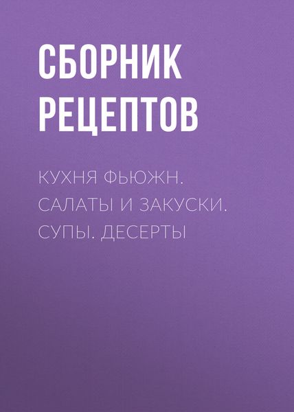 Обложка книги  «Кухня фьюжн. Салаты и закуски. Супы. Десерты»