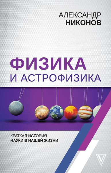 Обложка книги  «Физика и астрофизика: краткая история науки в нашей жизни»