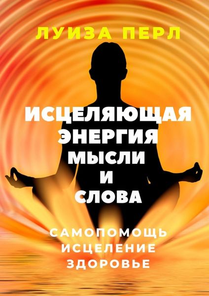 Обложка книги  «Исцеляющая энергия мысли и слова. Самопомощь. Исцеление. Здоровье»