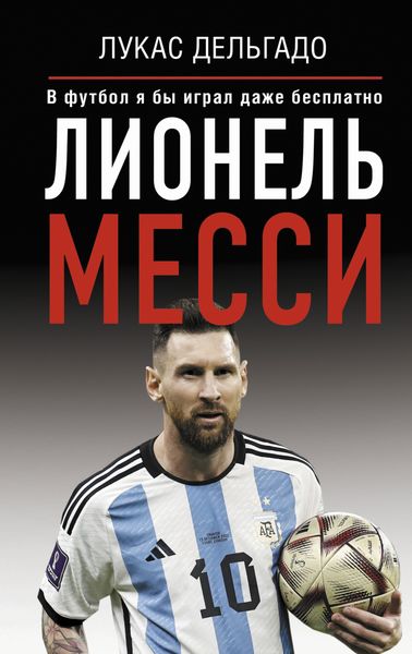 Обложка книги «Лионель Месси. В футбол я бы играл даже бесплатно»
