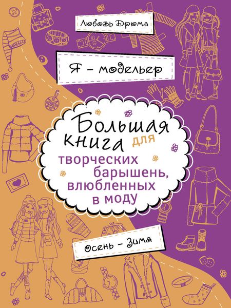 Обложка книги «Я – модельер. Большая книга для творческих барышень, влюбленных в моду. Осень-зима»