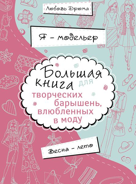Обложка книги «Я – модельер. Большая книга для творческих барышень, влюбленных в моду. Весна-лето»