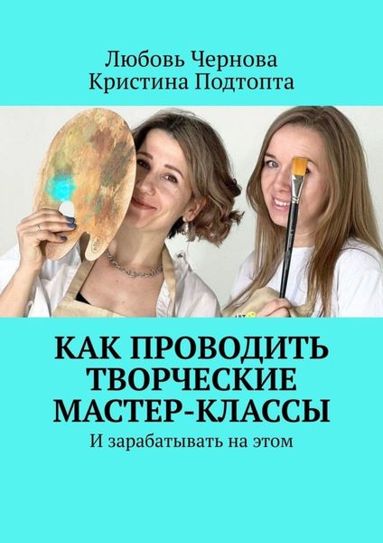 Обложка книги  «Как проводить творческие мастер-классы. И зарабатывать на этом»