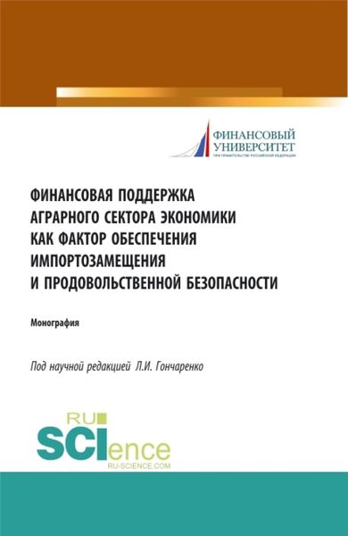 Обложка книги  «Финансовая поддержка аграрного сектора экономики как фактор обеспечения импортозамещения и продовольственной безопасности. (Аспирантура, Бакалавриат, Магистратура). Монография.»