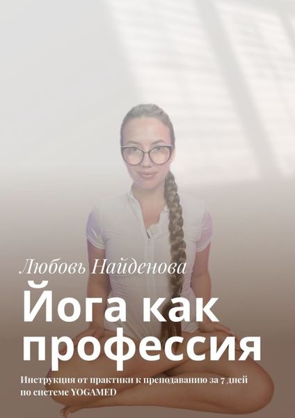 Обложка книги «Йога как профессия. Инструкция от практики к преподаванию за 7 дней по системе YOGAMED»