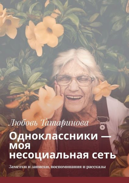 Обложка книги «Одноклассники – моя несоциальная сеть. Заметки и записки, воспоминания и рассказы»