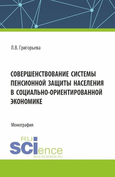 Обложка книги  «Совершенствование системы пенсионной защиты населения в социально-ориентированной экономике. (Аспирантура, Бакалавриат, Магистратура). Монография.»