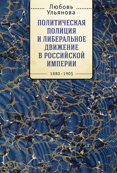 Обложка книги «Политическая полиция и либеральное движение в Российской империи: власть игры, игра властью. 1880-1905»