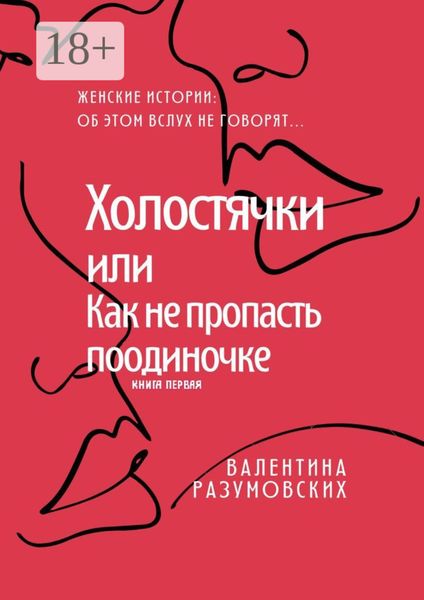Обложка книги  «Холостячки, или Как не пропасть поодиночке. Женские истории: Об этом вслух не говорят… Книга первая»