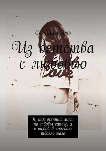 Обложка книги  «Из детства с любовью. Я, как осенний лист на твоём сапоге, я с тобой в каждом твоём шаге»