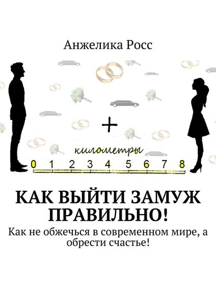 Обложка книги  «Как выйти замуж правильно! Как не обжечься в современном мире, а обрести счастье!»