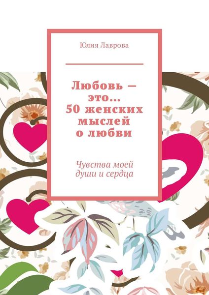 Обложка книги  «Любовь – это… 50 женских мыслей о любви. Чувства моей души и сердца»