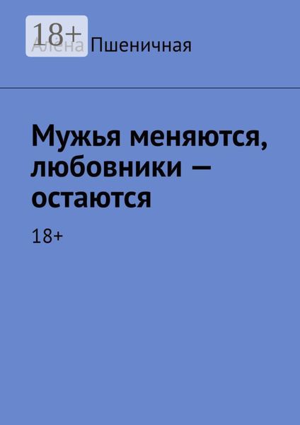 Обложка книги  «Мужья меняются, любовники – остаются. 18+»