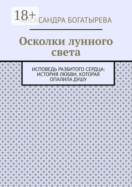 Обложка книги  «Осколки лунного света. Исповедь разбитого сердца: история любви, которая опалила душу»