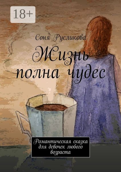 Обложка книги  «Жизнь полна чудес. Романтическая сказка для девочек любого возраста»