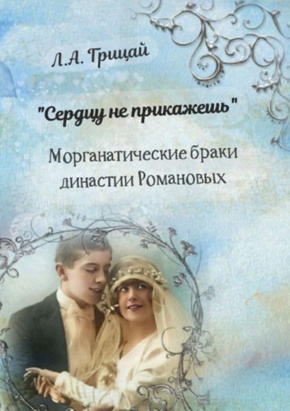 Обложка книги  ««Сердцу не прикажешь». Морганатические браки династии Романовых»