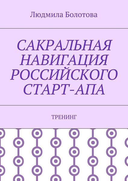 Обложка книги «Сакральная навигация российского Старт-Апа. Тренинг»