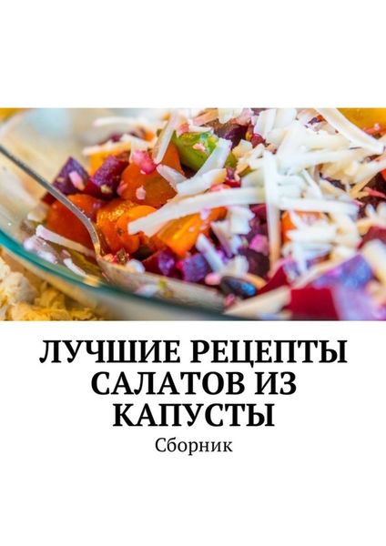 Обложка книги «Лучшие рецепты салатов из капусты. Сборник»