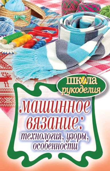 Обложка книги «Машинное вязание: технология, узоры, особенности»