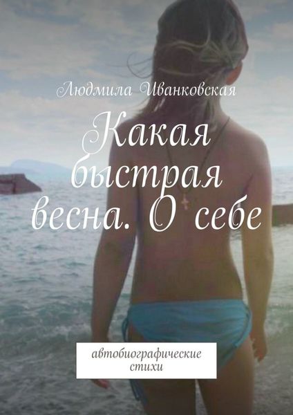 Обложка книги  «Какая быстрая весна. О себе. Автобиографические стихи»