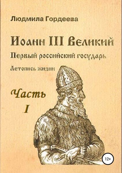 Обложка книги «Иоанн III Великий. Первый российский государь. Летопись жизни. Часть I. Родословие и окружение»