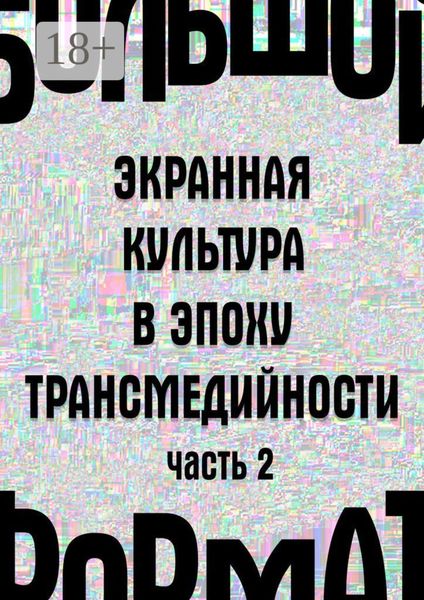 Обложка книги «Большой формат: экранная культура в эпоху трансмедийности. Часть 2»