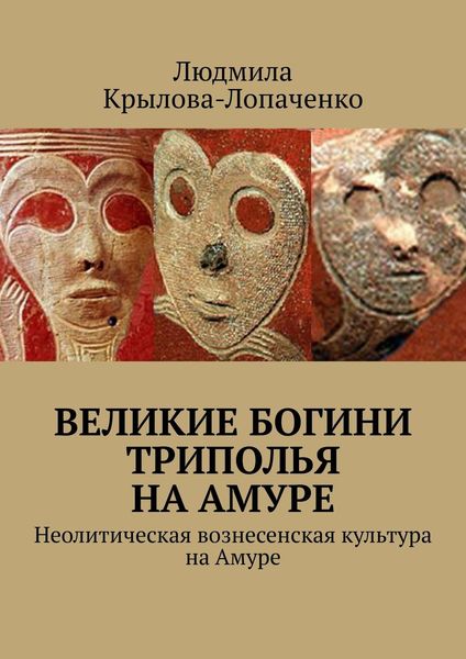 Обложка книги «Великие богини Триполья на Амуре. Неолитическая вознесенская культура на Амуре»