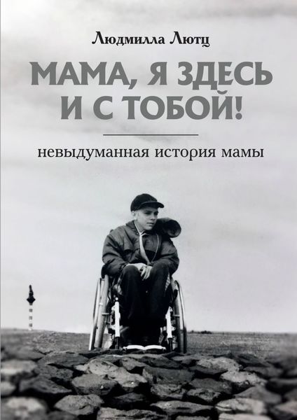 Обложка книги  «Мама, я здесь и с тобой! Невыдуманная история мамы»