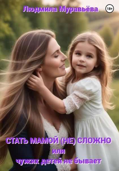 Обложка книги  «Стать мамой (не) сложно, или Чужих детей не бывает»