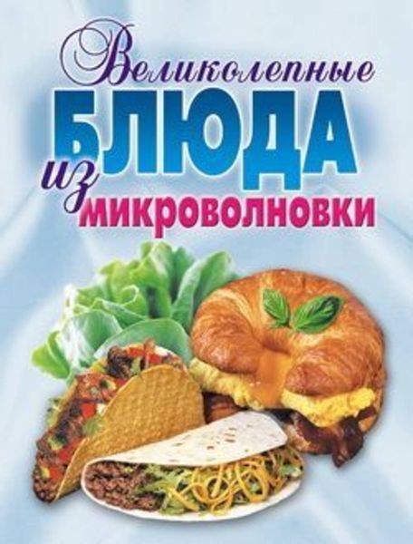 Обложка книги «Великолепные блюда из микроволновки. Лучшие рецепты»