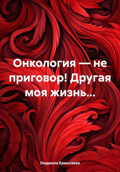 Обложка книги  «Онкология – не приговор! Другая моя жизнь…»