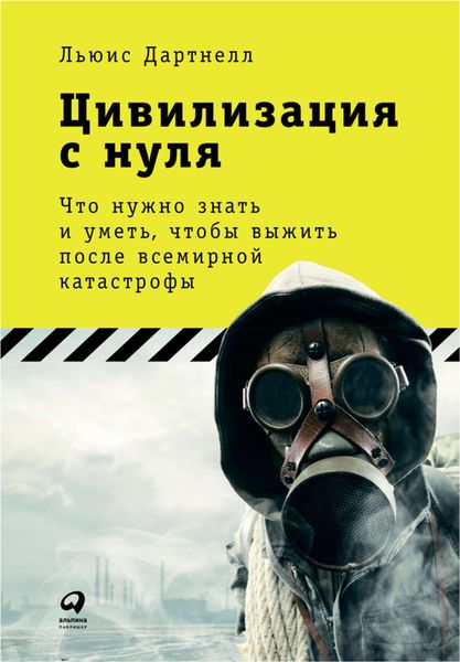 Обложка книги «Цивилизация с нуля: Что нужно знать и уметь, чтобы выжить после всемирной катастрофы»