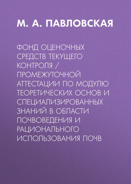 Обложка книги  «Фонд оценочных средств текущего контроля / промежуточной аттестации по модулю теоретических основ и специализированных знаний в области почвоведения и рационального использования почв»
