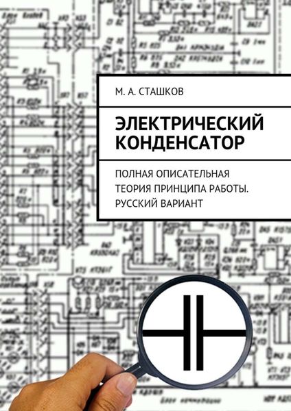 Обложка книги «Электрический конденсатор. Полная описательная теория принципа работы. Русский вариант»