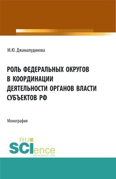 Обложка книги  «Роль федеральных округов в координации деятельности органов власти субъектов РФ. (Бакалавриат, Магистратура). Монография.»