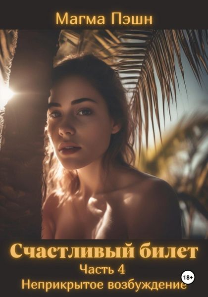 Обложка книги «Счастливый билет. Часть 4. Неприкрытое возбуждение»