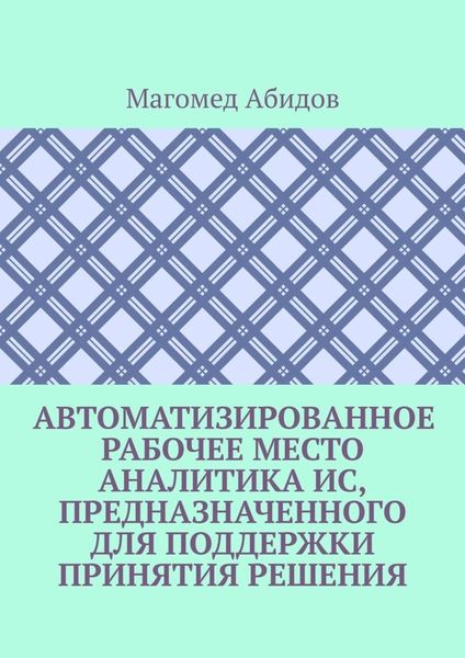 Обложка книги  «Автоматизированное рабочее место аналитика ИС, предназначенного для поддержки принятия решения»