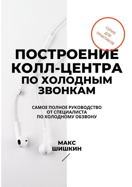 Обложка книги  «Построение колл-центра по холодным звонкам. Самое полное руководство от специалиста по холодному обзвону»