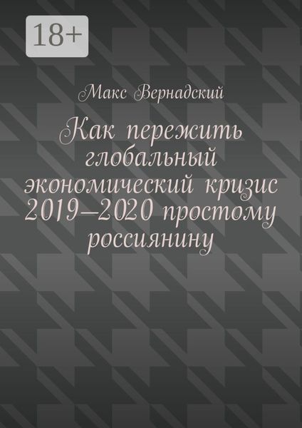 Обложка книги «Как пережить глобальный экономический кризис 2019-2020 простому россиянину»