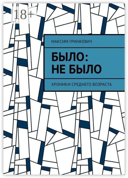Обложка книги  «Было: Не было. Хроники среднего возраста»